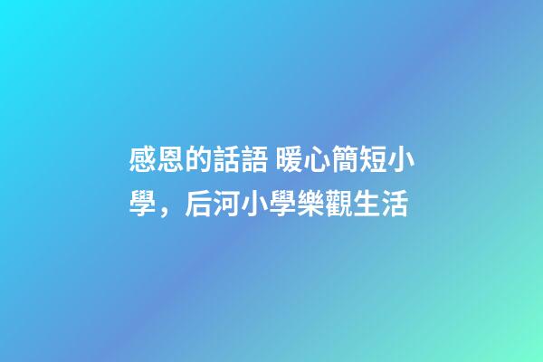 感恩的話語 暖心簡短小學，后河小學樂觀生活-第1張-觀點-玄機派